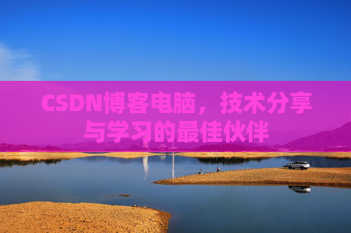 CSDN博客电脑，技术分享与学习的最佳伙伴