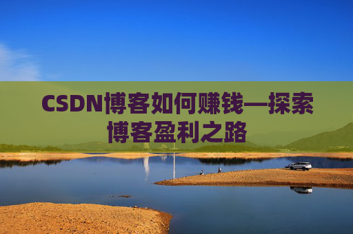 CSDN博客如何赚钱—探索博客盈利之路