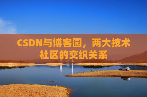 CSDN与博客园，两大技术社区的交织关系