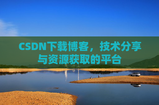 CSDN下载博客，技术分享与资源获取的平台