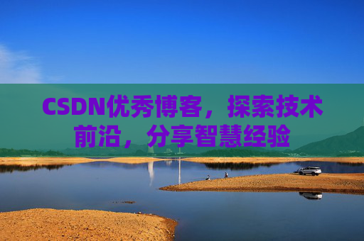 CSDN优秀博客，探索技术前沿，分享智慧经验