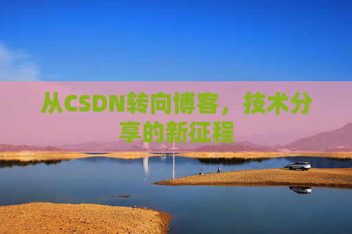 从CSDN转向博客，技术分享的新征程