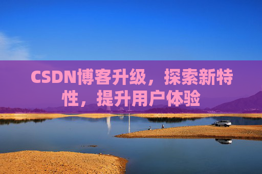 CSDN博客升级，探索新特性，提升用户体验