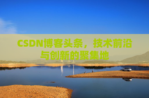 CSDN博客头条，技术前沿与创新的聚集地