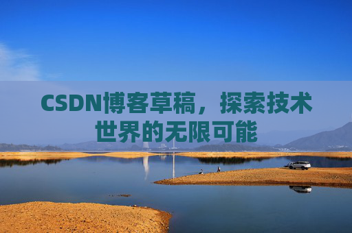 CSDN博客草稿，探索技术世界的无限可能