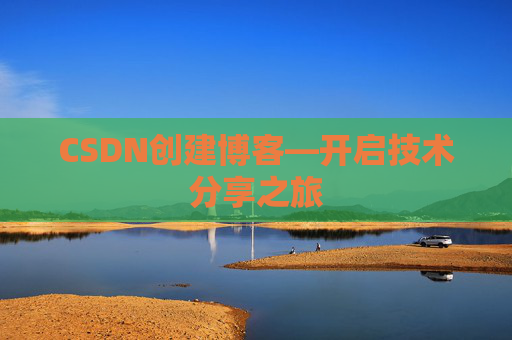 CSDN创建博客—开启技术分享之旅